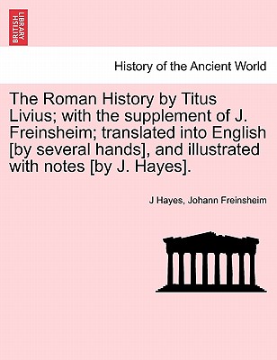 The Roman History by Titus Livius; with the supplement of J. Freinsheim; translated into English [by several hands], and illustrated with notes [by J. Hayes]. Vol. I. - Hayes, J, and Freinsheim, Johann