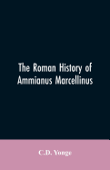 The Roman History of Ammianus Marcellinus, During the Reign of the Emperors Constantius, Julian, Jovianus, Valentinian, and Valens