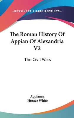 The Roman History Of Appian Of Alexandria V2: The Civil Wars - Appianus, and White, Horace (Translated by)