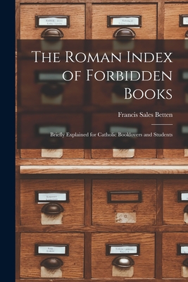 The Roman Index of Forbidden Books: Briefly Explained for Catholic Booklovers and Students - Betten, Francis Sales 1863-1942