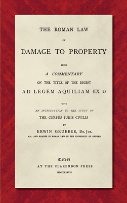 The Roman Law of Damage to Property (1886): Being a Commentary on the Title of the Digest Ad Legem Aquiliam (IX. 2) with an Introduction to the Study of the Corpus Iuris Civilis - Grueber, Erwin