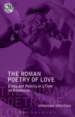 The Roman Poetry of Love: Elegy and Politics in a Time of Revolution - Spentzou, Efrossini