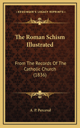 The Roman Schism Illustrated: From the Records of the Catholic Church (1836)