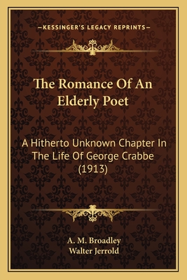 The Romance Of An Elderly Poet: A Hitherto Unknown Chapter In The Life Of George Crabbe (1913) - Broadley, A M, and Jerrold, Walter