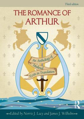 The Romance of Arthur: An Anthology of Medieval Texts in Translation - Lacy, Norris (Editor), and Wilhelm, James (Editor)