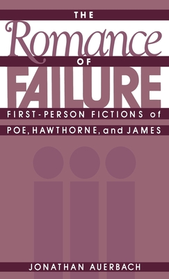 The Romance of Failure: First-Person Fictions of Poe, Hawthorne, and James - Auerbach, Jonathan