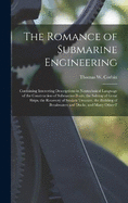The Romance of Submarine Engineering: Containing Interesting Descriptions in Nontechnical Language of the Construction of Submarine Boats, the Salving of Great Ships, the Recovery of Sunken Treasure, the Building of Breakwaters and Docks, and Many Other F