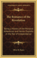 The Romance of the Revolution: Being a History of the Personal Adventures and Heroic Exploits in the War of Independence