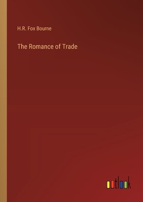 The Romance of Trade - Bourne, H R Fox