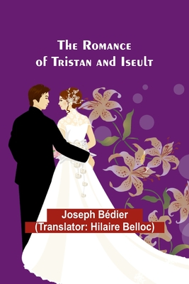 The Romance of Tristan and Iseult - Bdier, Joseph, and Belloc, Hilaire (Translated by)