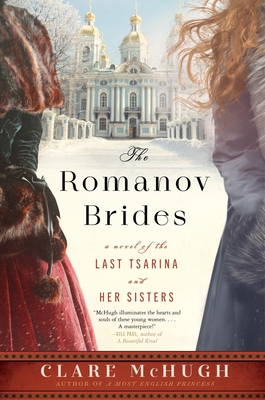 The Romanov Brides: A Novel of the Last Tsarina and Her Sisters - McHugh, Clare