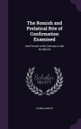 The Romish and Prelatical Rite of Confirmation Examined: And Proved to Be Contrary to the Scriptures