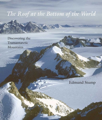 The Roof at the Bottom of the World: Discovering the Transantarctic Mountains - Stump, Edmund