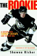 The Rookie: A Season with Sidney Crosby and the New NHL - Richer, Shawna, and MacGregor, Roy (Foreword by)