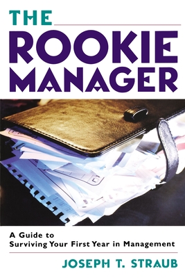 The Rookie Manager: A Guide to Surviving Your First Year in Management - Straub, Joseph T