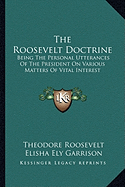The Roosevelt Doctrine: Being the Personal Utterances of the President on Various Matters of Vital Interest