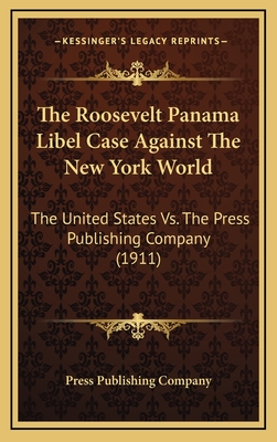 The Roosevelt Panama Libel Case Against the New York World: The United States vs. the Press Publishing Company (1911) - Press Publishing Company