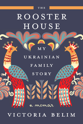 The Rooster House: My Ukrainian Family Story, a Memoir - Belim, Victoria