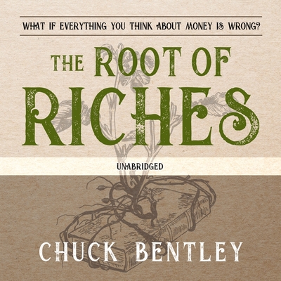 The Root of Riches: What If Everything You Think about Money Is Wrong? - Bentley, Chuck, and Berman, Fred (Read by)