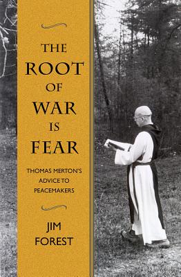 The Root of War Is Fear: Thomas Merton S Advice to Peacemakers - Forest, Jim