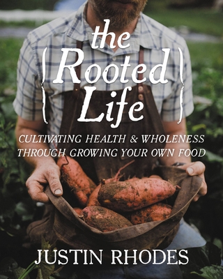 The Rooted Life: Cultivating Health and Wholeness Through Growing Your Own Food - Rhodes, Justin, Mr.
