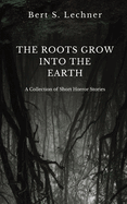 The Roots Grow Into the Earth: A Collection of Short Horror Stories