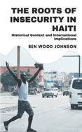 The Roots of Insecurity in Haiti: Historical Context and International Implications