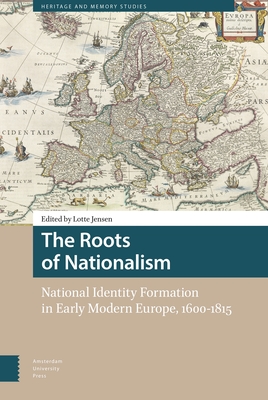 The Roots of Nationalism: National Identity Formation in Early Modern Europe, 1600-1815 - Jensen, Lotte (Editor), and Carleton, Gregory (Contributions by), and Deinsen, Lieke (Contributions by)