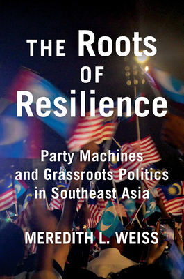 The Roots of Resilience: Party Machines and Grassroots Politics in Southeast Asia - Weiss, Meredith L