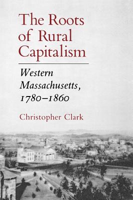 The Roots of Rural Capitalism: Western Massachusetts, 1780-1860 - Clark, Christopher, MD