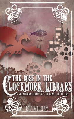 The Rose in the Clockwork Library: A Steampunk Beauty & the Beast Retelling - Wilham, Lou