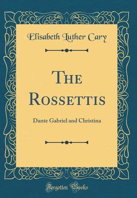 The Rossettis: Dante Gabriel and Christina (Classic Reprint) - Cary, Elisabeth Luther