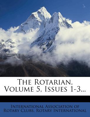 The Rotarian, Volume 5, Issues 1-3 - International Association of Rotary Club (Creator), and International, Rotary