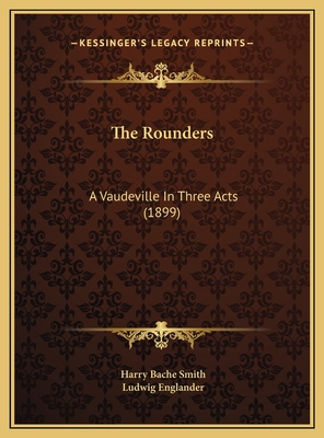 The Rounders: A Vaudeville in Three Acts (1899) - Smith, Harry Bache, and Englander, Ludwig