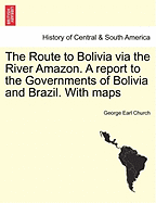 The Route to Bolivia Via the River Amazon. a Report to the Governments of Bolivia and Brazil. with Maps