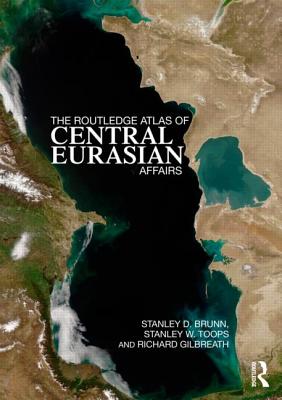 The Routledge Atlas of Central Eurasian Affairs - Brunn, Stanley D, PhD, and Toops, Stanley W, and Gilbreath, Richard
