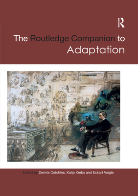 The Routledge Companion to Adaptation - Cutchins, Dennis (Editor), and Krebs, Katja (Editor), and Voigts, Eckart (Editor)