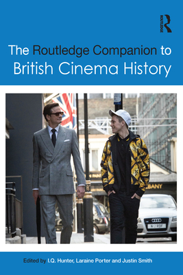 The Routledge Companion to British Cinema History - Hunter, I.Q. (Editor), and Porter, Laraine (Editor), and Smith, Justin (Editor)
