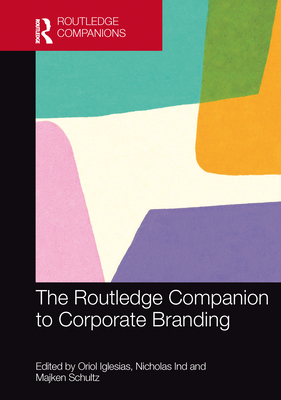 The Routledge Companion to Corporate Branding - Iglesias, Oriol (Editor), and Ind, Nicholas (Editor), and Schultz, Majken (Editor)