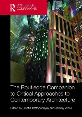 The Routledge Companion to Critical Approaches to Contemporary Architecture - Chattopadhyay, Swati (Editor), and White, Jeremy (Editor)