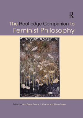 The Routledge Companion to Feminist Philosophy - Garry, Ann (Editor), and Khader, Serene J (Editor), and Stone, Alison (Editor)