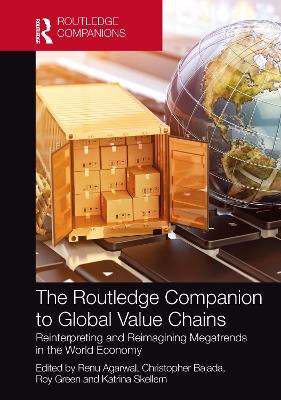 The Routledge Companion to Global Value Chains: Reinterpreting and Reimagining Megatrends in the World Economy - Agarwal, Renu (Editor), and Bajada, Christopher (Editor), and Green, Roy (Editor)