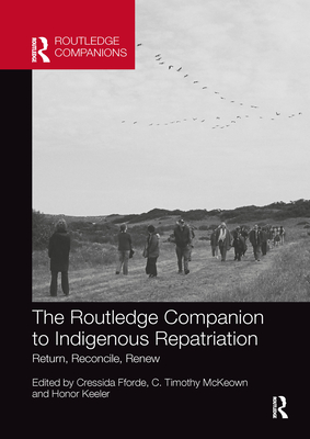 The Routledge Companion to Indigenous Repatriation: Return, Reconcile, Renew - Fforde, Cressida (Editor), and McKeown, C Timothy (Editor), and Keeler, Honor (Editor)