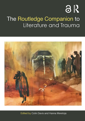 The Routledge Companion to Literature and Trauma - Davis, Colin (Editor), and Meretoja, Hanna (Editor)
