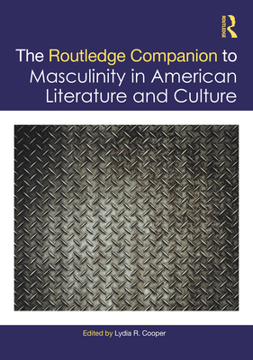 The Routledge Companion to Masculinity in American Literature and Culture - Cooper, Lydia R (Editor)