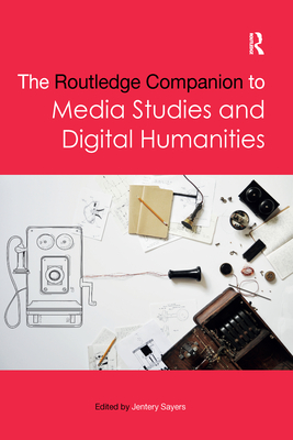 The Routledge Companion to Media Studies and Digital Humanities - Sayers, Jentery (Editor)