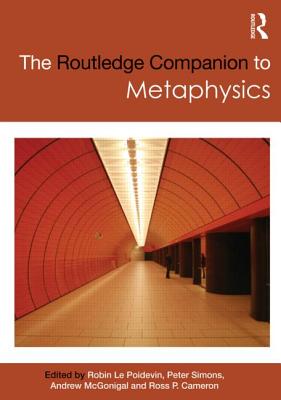 The Routledge Companion to Metaphysics - Le Poidevin, Robin (Editor), and Simons, Peter (Editor), and McGonigal, Andrew (Editor)