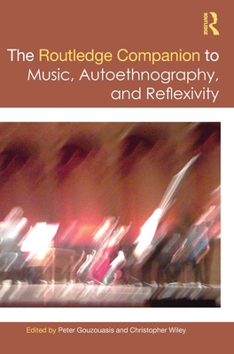 The Routledge Companion to Music, Autoethnography, and Reflexivity - Gouzouasis, Peter (Editor), and Wiley, Christopher (Editor)