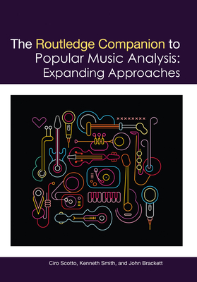 The Routledge Companion to Popular Music Analysis: Expanding Approaches - Scotto, Ciro (Editor), and Smith, Kenneth M. (Editor), and Brackett, John (Editor)