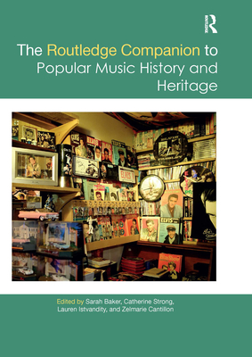 The Routledge Companion to Popular Music History and Heritage - Baker, Sarah (Editor), and Strong, Catherine (Editor), and Istvandity, Lauren (Editor)